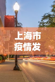 上海市疫情发布官网太原最新(上海 疫情) 上海市疫情发布官网太原最新(上海 疫情)