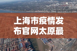 上海市疫情发布官网太原最新(上海 疫情) 上海市疫情发布官网太原最新(上海 疫情)