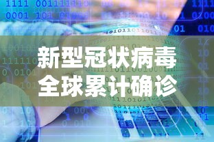 新型冠状病毒全球累计确诊:全球新冠确诊病例数 新型冠状病毒全球累计确诊:全球新冠确诊病例数