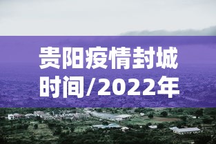 贵阳疫情封城时间/2022年贵阳封控了吗