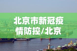 北京市新冠疫情防控/北京市疫控中心官网 北京市新冠疫情防控/北京市疫控中心官网