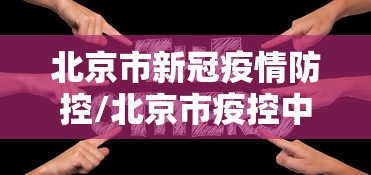 北京市新冠疫情防控/北京市疫控中心官网 北京市新冠疫情防控/北京市疫控中心官网
