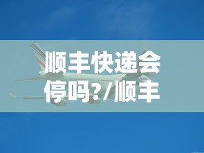 顺丰快递会停吗?/顺丰快递停止收件时间