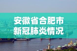 安徽省合肥市新冠肺炎情况（合肥市最新新冠疫情情况）