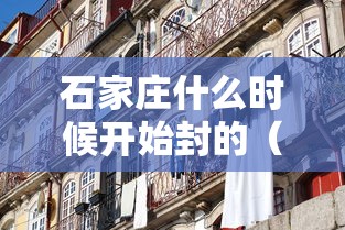 石家庄什么时候开始封的(2022石家庄封了一共多少天) 石家庄什么时候开始封的(2022石家庄封了一共多少天)