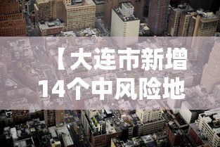 【大连市新增14个中风险地区/大连市新增14个中风险地区名单】