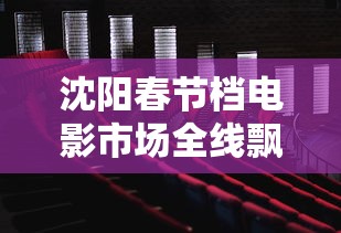 沈阳春节档电影市场全线飘红/沈阳上映电影