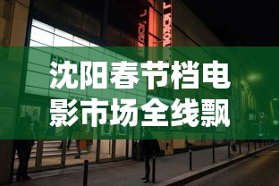 沈阳春节档电影市场全线飘红/沈阳上映电影
