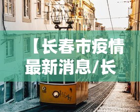 【长春市疫情最新消息/长春市疫情最新消息行动轨迹】