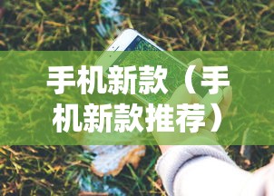 手机新款（手机新款推荐）