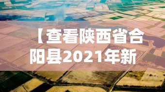 【查看陕西省合阳县2021年新闻/查看陕西省合阳县2021年新闻报道】