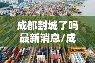 成都封城了吗最新消息/成都封城了吗最新消息通知 成都封城了吗最新消息/成都封城了吗最新消息通知