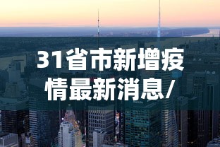 31省市新增疫情最新消息/31个省区市新冠肺炎最新情况 31省市新增疫情最新消息/31个省区市新冠肺炎最新情况