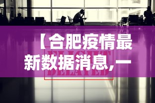 【合肥疫情最新数据消息,一合肥最新新】 【合肥疫情最新数据消息,一合肥最新新】