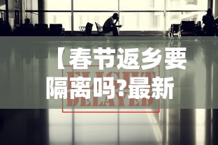 【春节返乡要隔离吗?最新情况汇总/春节返乡的坏处】 【春节返乡要隔离吗?最新情况汇总/春节返乡的坏处】