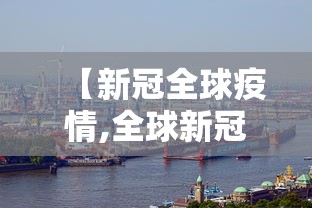 【新冠全球疫情,全球新冠疫情现状】 【新冠全球疫情,全球新冠疫情现状】