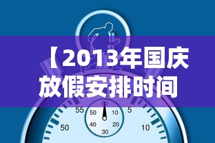 【2013年国庆放假安排时间表/2013年假期放假时间表】 【2013年国庆放假安排时间表/2013年假期放假时间表】