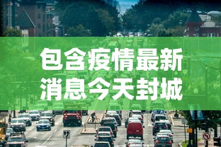 包含疫情最新消息今天封城了的词条