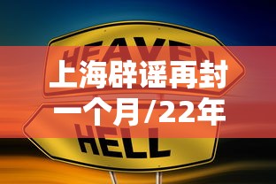 上海辟谣再封一个月/22年上海封控是因为什么