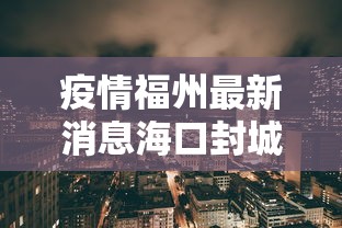 疫情福州最新消息海口封城了吗（2026海口新冠疫情消息最新今天封城了吗）