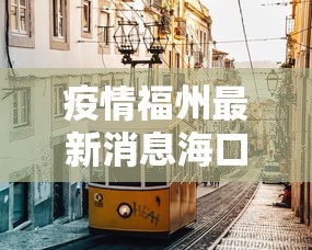 疫情福州最新消息海口封城了吗（2026海口新冠疫情消息最新今天封城了吗）