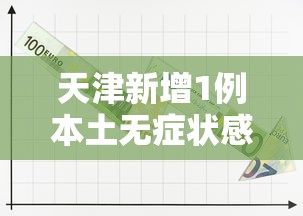 天津新增1例本土无症状感染者/天津出现新冠病例