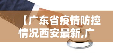 【广东省疫情防控情况西安最新,广东省疫情防控最新消息】 【广东省疫情防控情况西安最新,广东省疫情防控最新消息】