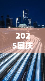 2025国庆高速免费时间/2025国庆高速免费时间表 2025国庆高速免费时间/2025国庆高速免费时间表