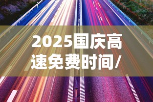 2025国庆高速免费时间/2025国庆高速免费时间表 2025国庆高速免费时间/2025国庆高速免费时间表