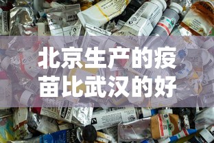 北京生产的疫苗比武汉的好吗（北京生产的疫苗比武汉的好吗知乎）