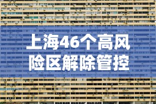 上海46个高风险区解除管控:上海封高速路通告最新