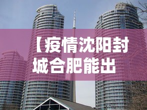 【疫情沈阳封城合肥能出城吗,疫情沈阳封城合肥能出城吗最新消息】