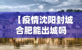 【疫情沈阳封城合肥能出城吗,疫情沈阳封城合肥能出城吗最新消息】