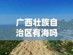 广西壮族自治区有海吗/广西一共有几个海 广西壮族自治区有海吗/广西一共有几个海