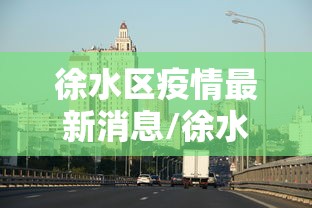 徐水区疫情最新消息/徐水区属于哪里 徐水区疫情最新消息/徐水区属于哪里