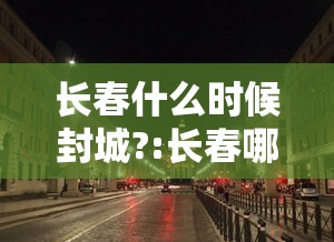 长春什么时候封城?:长春哪年疫情封城