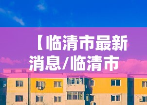【临清市最新消息/临清市百度百科】 【临清市最新消息/临清市百度百科】