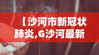 【沙河市新冠状肺炎,G沙河最新】 【沙河市新冠状肺炎,G沙河最新】