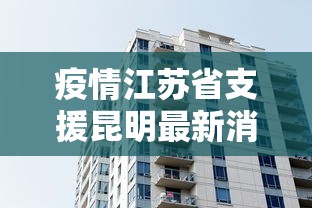 疫情江苏省支援昆明最新消息（疫情江苏省支援昆明最新消息查询）