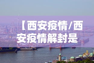 【西安疫情/西安疫情解封是什么时候】 【西安疫情/西安疫情解封是什么时候】