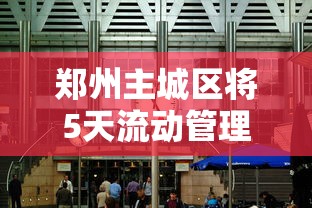 郑州主城区将5天流动管理(郑州最新出入的通知) 郑州主城区将5天流动管理(郑州最新出入的通知)