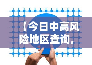 【今日中高风险地区查询,今日中高风险地区查询官网】 【今日中高风险地区查询,今日中高风险地区查询官网】