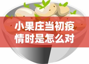 小果庄当初疫情时是怎么对待动物的（小果庄当初疫情时是怎么对待动物的呢）