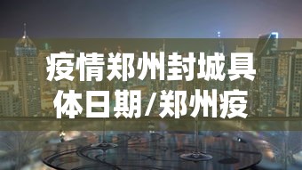 疫情郑州封城具体日期/郑州疫情什么时候结束的
