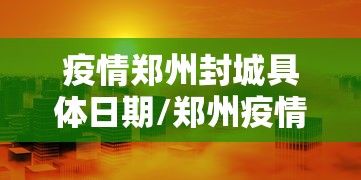 疫情郑州封城具体日期/郑州疫情什么时候结束的