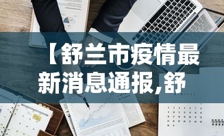 【舒兰市疫情最新消息通报,舒兰吧 最新消息】 【舒兰市疫情最新消息通报,舒兰吧 最新消息】