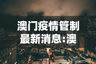 澳门疫情管制最新消息:澳门疫情管制最新消息查询