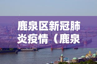鹿泉区新冠肺炎疫情(鹿泉区新冠肺炎疫情防控电话) 鹿泉区新冠肺炎疫情(鹿泉区新冠肺炎疫情防控电话)