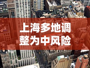 上海多地调整为中风险地区/上海一地升级为中风险