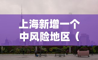 上海新增一个中风险地区（上海2个区域划为疫情中风险区）